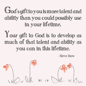 gods-gift-to-you-is-more-talent-and-ability-than-you-could-possibly-use-in-your-lifetimes